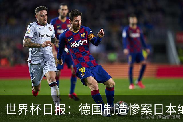 世界杯日报：德国制造惨案日本绝平荷兰 马宁首轮无缘出场