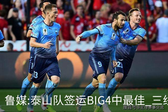 鲁媒:泰山队签运BIG4中最佳 三线作战这1点是关键